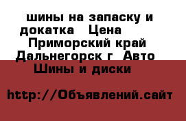 шины на запаску и докатка › Цена ­ 450 - Приморский край, Дальнегорск г. Авто » Шины и диски   